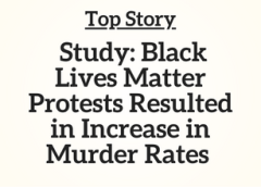 Top Story: MN, MI, VA, FL, PA, CT:  Study: Black Lives Matter Protests Resulted in Increase in Murder Rates