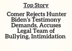 Top Story: Comer Rejects Hunter Biden’s Testimony Demands, Accuses Legal team of Bullying, Intimidation