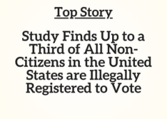Top Story: Study Finds Up to a Third of All Non-Citizens in the United States are Illegally Registered to Vote